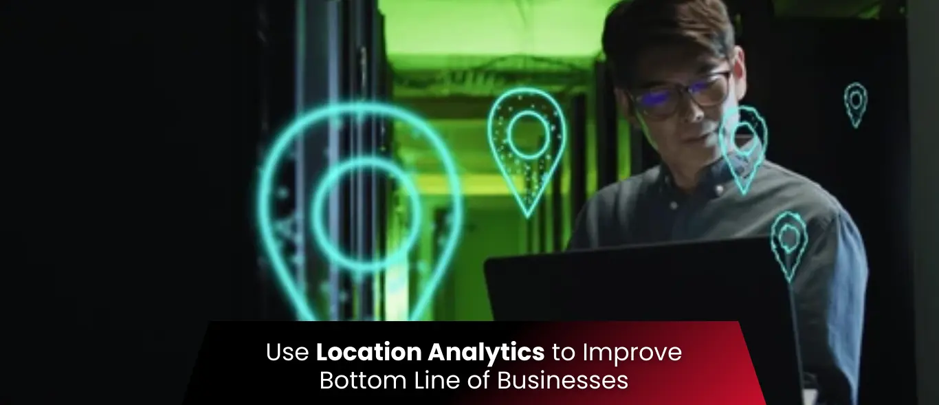 How Businesses Using Location Analytics To Improve Their Bottom Line